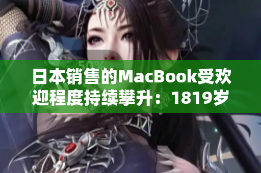 日本銷售的MacBook受歡迎程度持續(xù)攀升：1819歲年輕人的首選