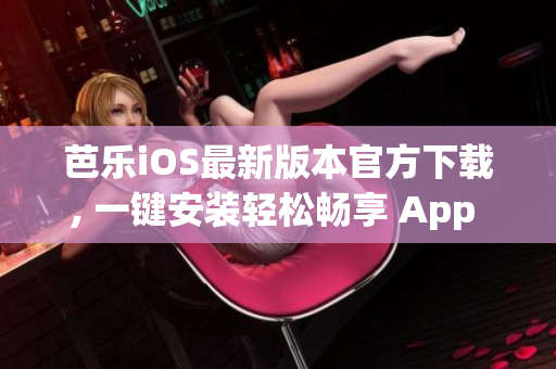 芭樂(lè)iOS最新版本官方下載, 一鍵安裝輕松暢享 App Store 推薦應(yīng)用