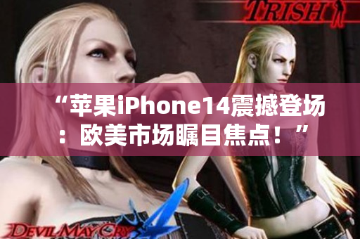 “蘋果iPhone14震撼登場：歐美市場矚目焦點(diǎn)！”