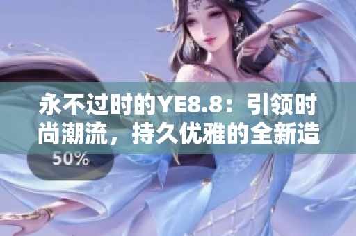 永不過時的YE8.8：引領時尚潮流，持久優(yōu)雅的全新造型