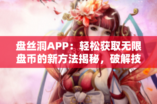 盤絲洞APP：輕松獲取無限盤幣的新方法揭秘，破解技巧全解析！