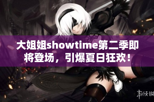 大姐姐showtime第二季即將登場，引爆夏日狂歡！