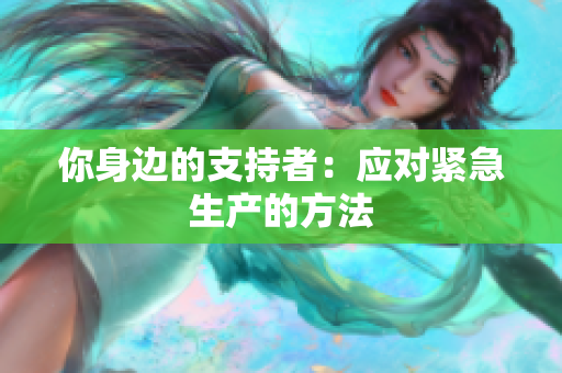 你身邊的支持者：應(yīng)對緊急生產(chǎn)的方法