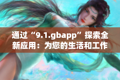 通過(guò)“9.1.gbapp”探索全新應(yīng)用：為您的生活和工作帶來(lái)便利