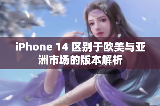 iPhone 14 區(qū)別于歐美與亞洲市場的版本解析