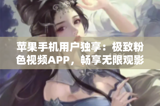 蘋果手機用戶獨享：極致粉色視頻APP，暢享無限觀影體驗