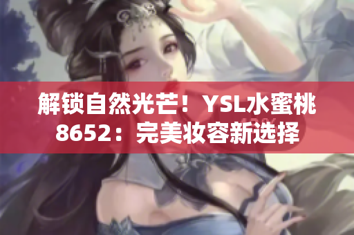 解鎖自然光芒！YSL水蜜桃8652：完美妝容新選擇