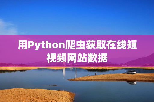 用Python爬蟲獲取在線短視頻網(wǎng)站數(shù)據(jù)