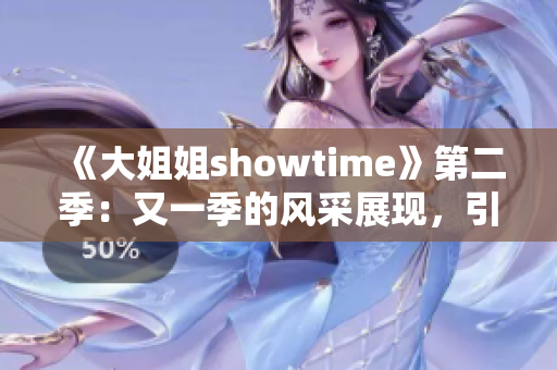 《大姐姐showtime》第二季：又一季的風采展現(xiàn)，引領觀眾探索新領域