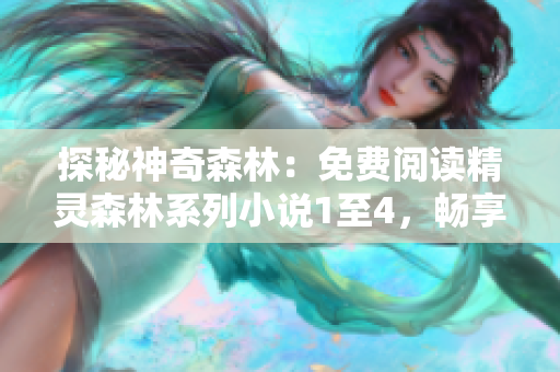 探秘神奇森林：免費閱讀精靈森林系列小說1至4，暢享奇幻冒險