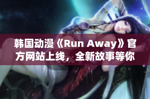 韓國動漫《Run Away》官方網(wǎng)站上線，全新故事等你來探尋