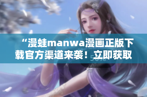 “漫蛙manwa漫畫正版下載官方渠道來(lái)襲！立即獲取最新熱門漫畫！”