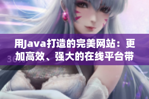 用Java打造的完美網(wǎng)站：更加高效、強(qiáng)大的在線平臺(tái)帶給您無限可能