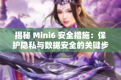 揭秘 Mini6 安全措施：保護(hù)隱私與數(shù)據(jù)安全的關(guān)鍵步驟