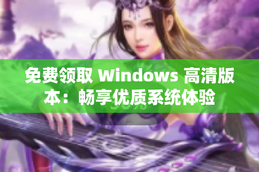 免費(fèi)領(lǐng)取 Windows 高清版本：暢享優(yōu)質(zhì)系統(tǒng)體驗(yàn)