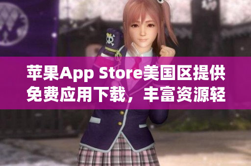 蘋果App Store美國區(qū)提供免費(fèi)應(yīng)用下載，豐富資源輕松獲取