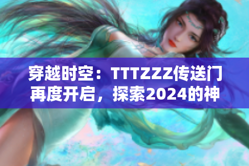 穿越時(shí)空：TTTZZZ傳送門再度開啟，探索2024的神秘世界