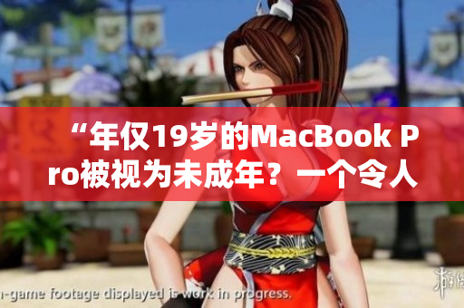 “年僅19歲的MacBook Pro被視為未成年？一個令人驚訝的故事”