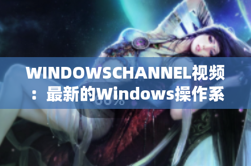 WINDOWSCHANNEL視頻：最新的Windows操作系統(tǒng)指南