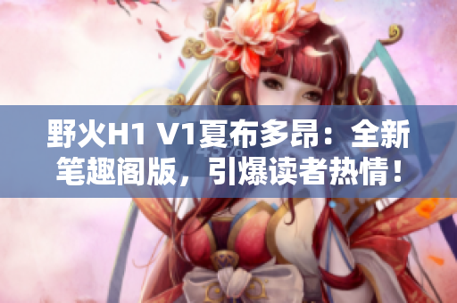 野火H1 V1夏布多昂：全新筆趣閣版，引爆讀者熱情！