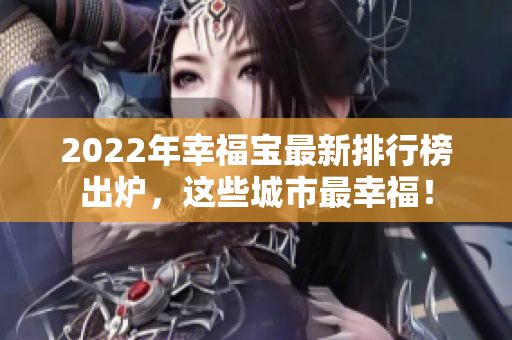 2022年幸福寶最新排行榜出爐，這些城市最幸福！