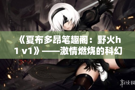 《夏布多昂筆趣閣：野火h1 v1》——激情燃燒的科幻冒險