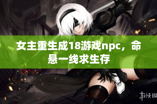 女主重生成18游戲npc，命懸一線求生存