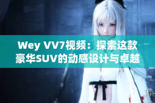 Wey VV7視頻：探索這款豪華SUV的動感設計與卓越性能