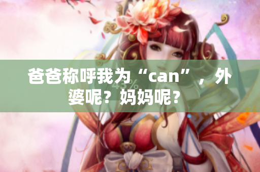 爸爸稱呼我為“can”，外婆呢？媽媽呢？ 