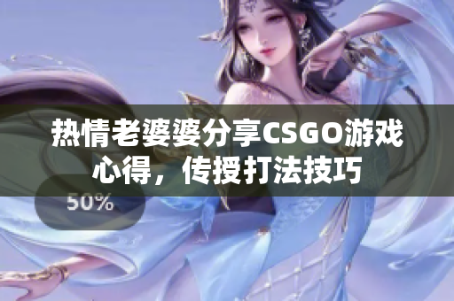 熱情老婆婆分享CSGO游戲心得，傳授打法技巧