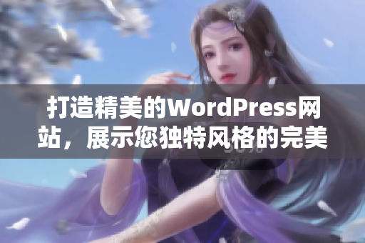 打造精美的WordPress網(wǎng)站，展示您獨特風(fēng)格的完美之選