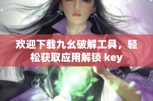 歡迎下載九幺破解工具，輕松獲取應(yīng)用解鎖 key