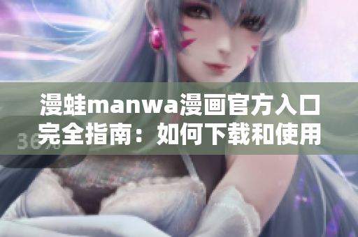 漫蛙manwa漫畫官方入口完全指南：如何下載和使用最新版漫畫資源