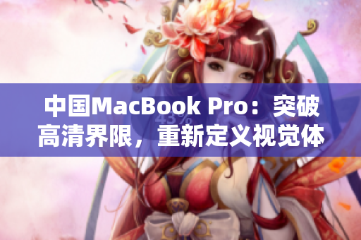 中國MacBook Pro：突破高清界限，重新定義視覺體驗