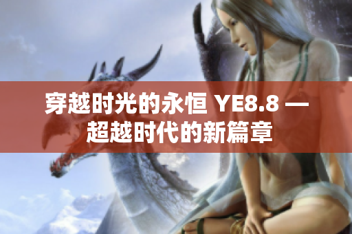 穿越時(shí)光的永恒 YE8.8 — 超越時(shí)代的新篇章