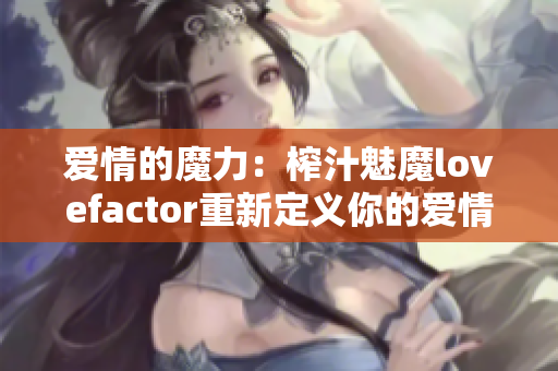 愛情的魔力：榨汁魅魔lovefactor重新定義你的愛情觀