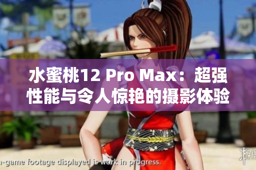 水蜜桃12 Pro Max：超強(qiáng)性能與令人驚艷的攝影體驗(yàn)