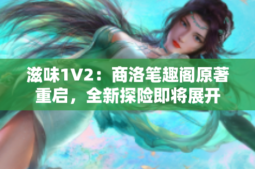 滋味1V2：商洛筆趣閣原著重啟，全新探險即將展開