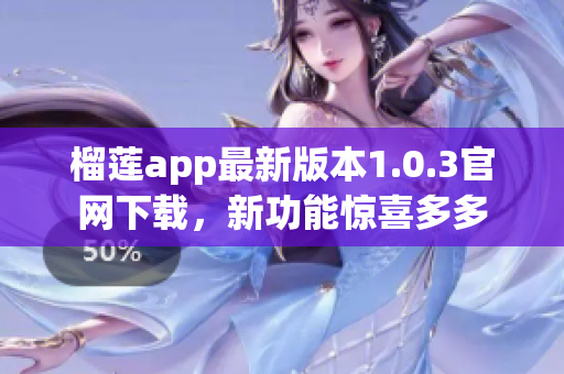 榴蓮app最新版本1.0.3官網(wǎng)下載，新功能驚喜多多