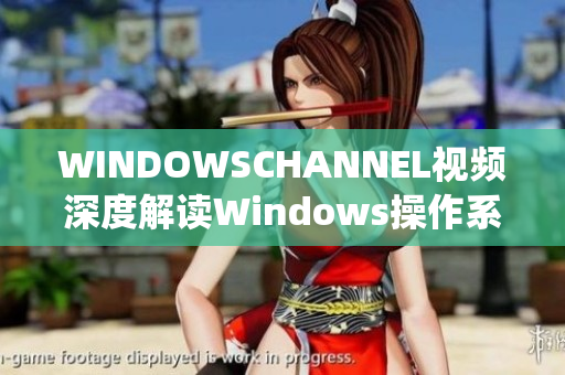 WINDOWSCHANNEL視頻深度解讀Windows操作系統(tǒng)功能及應用技巧