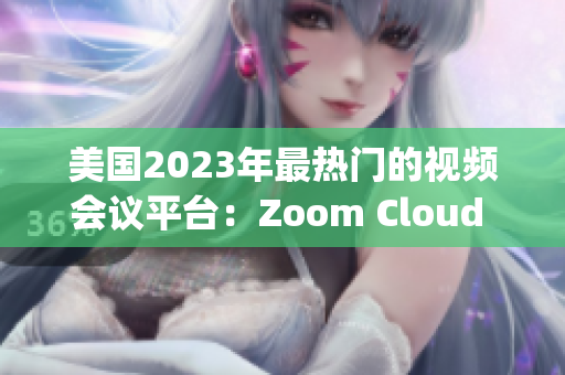 美國(guó)2023年最熱門的視頻會(huì)議平臺(tái)：Zoom Cloud Meetings