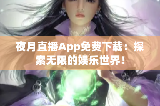 夜月直播App免費(fèi)下載：探索無(wú)限的娛樂(lè)世界！