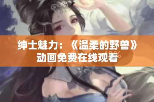 紳士魅力：《溫柔的野獸》動畫免費在線觀看