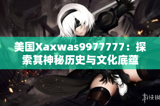 美國(guó)Xaxwas9977777：探索其神秘歷史與文化底蘊(yùn)