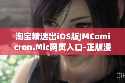 淘寶精選出iOS版JMComicron.Mic網(wǎng)頁入口-正版漫畫大全