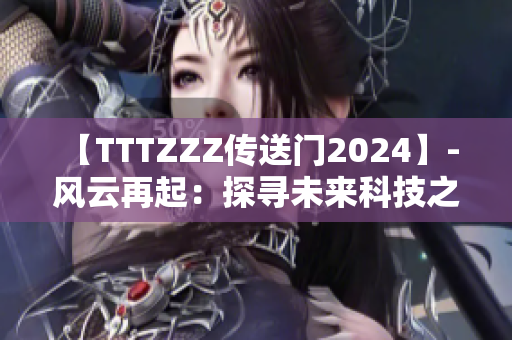 【TTTZZZ傳送門2024】- 風(fēng)云再起：探尋未來科技之門