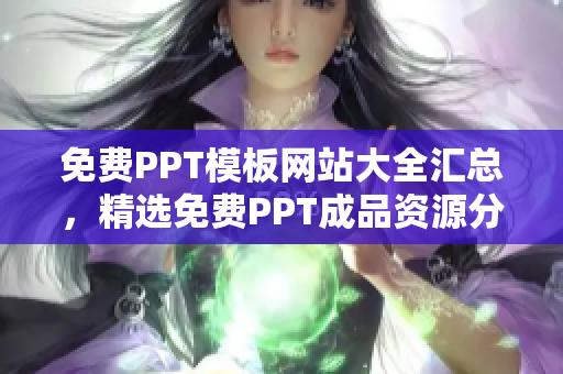 免費(fèi)PPT模板網(wǎng)站大全匯總，精選免費(fèi)PPT成品資源分享，無需付費(fèi)輕松獲取