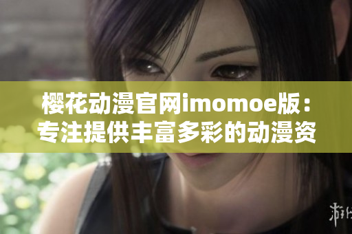 櫻花動漫官網(wǎng)imomoe版：專注提供豐富多彩的動漫資源