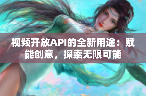 視頻開(kāi)放API的全新用途：賦能創(chuàng)意，探索無(wú)限可能