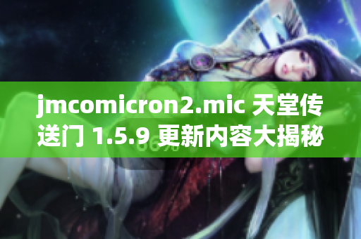 jmcomicron2.mic 天堂傳送門 1.5.9 更新內(nèi)容大揭秘